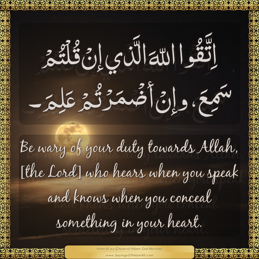 Be wary of your duty towards Allah, [the Lord] who hears when you speak...